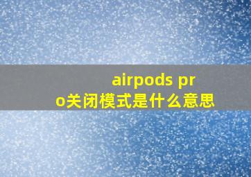 airpods pro关闭模式是什么意思